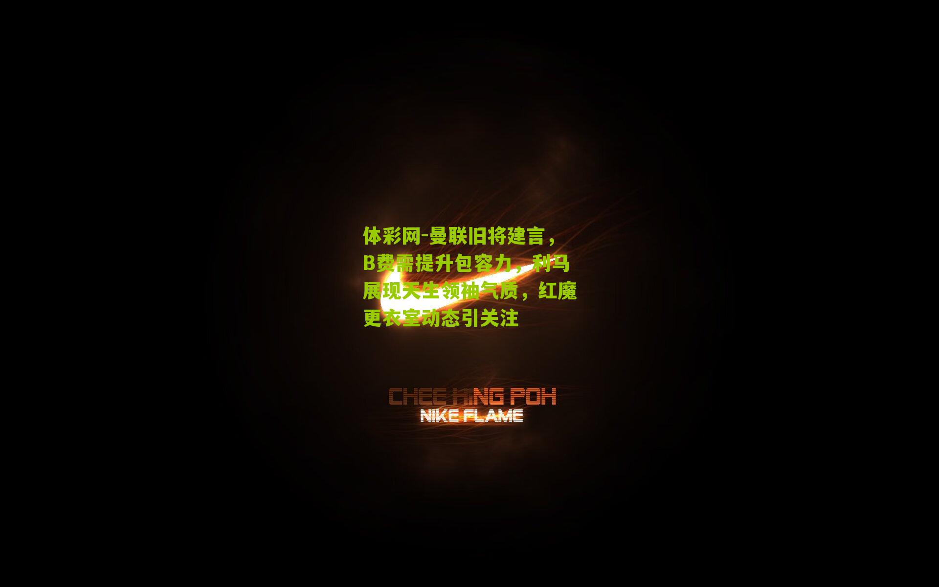 曼联旧将建言，B费需提升包容力，利马展现天生领袖气质，红魔更衣室动态引关注