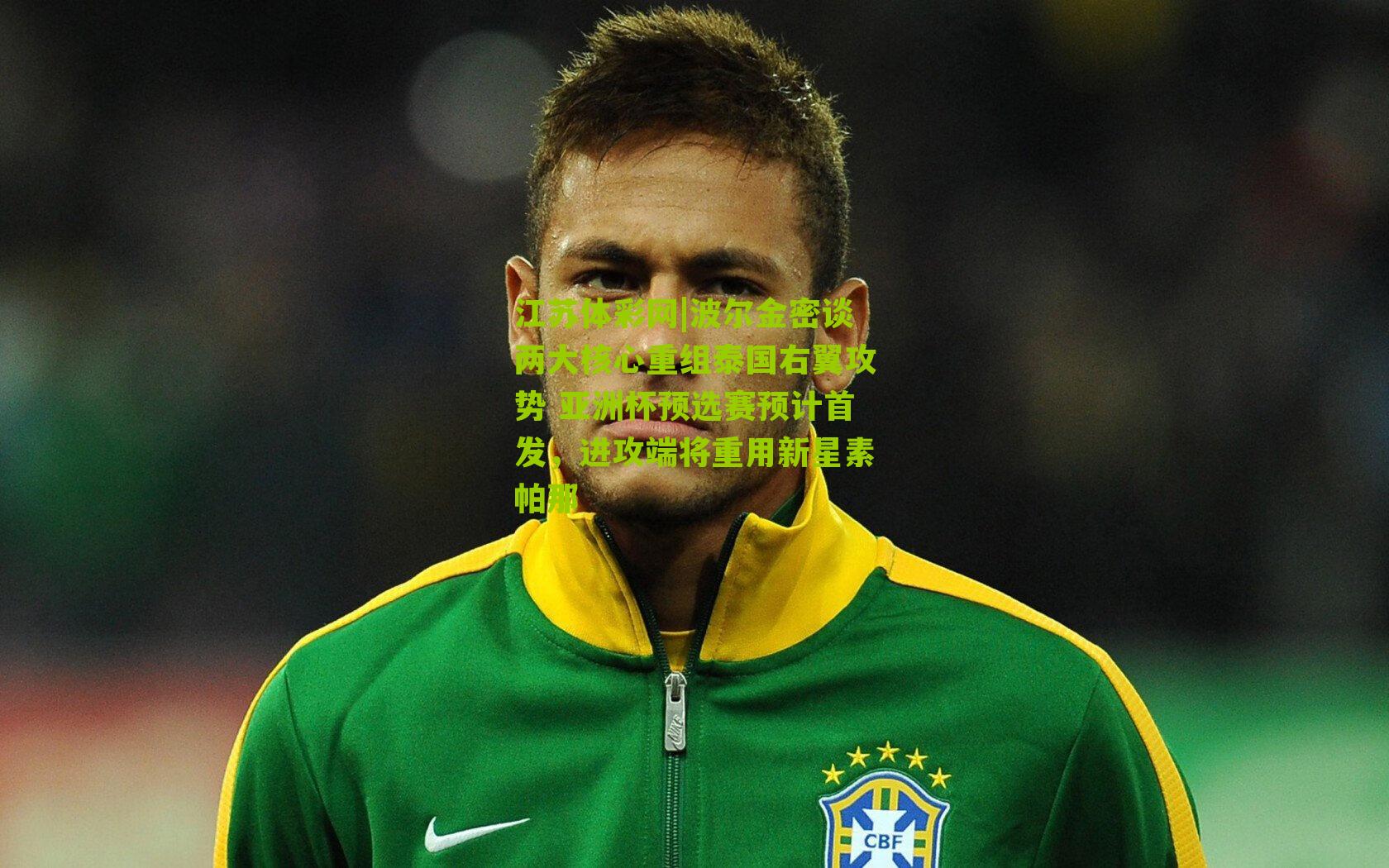 波尔金密谈两大核心重组泰国右翼攻势 亚洲杯预选赛预计首发，进攻端将重用新星素帕那