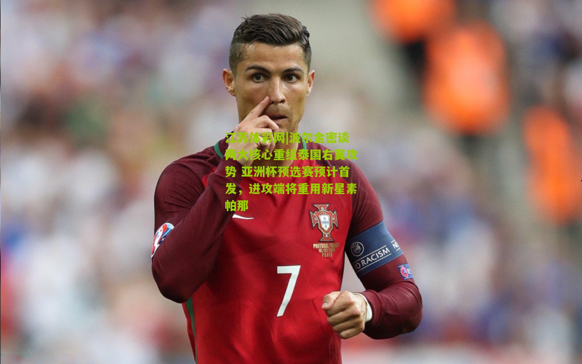 波尔金密谈两大核心重组泰国右翼攻势 亚洲杯预选赛预计首发，进攻端将重用新星素帕那