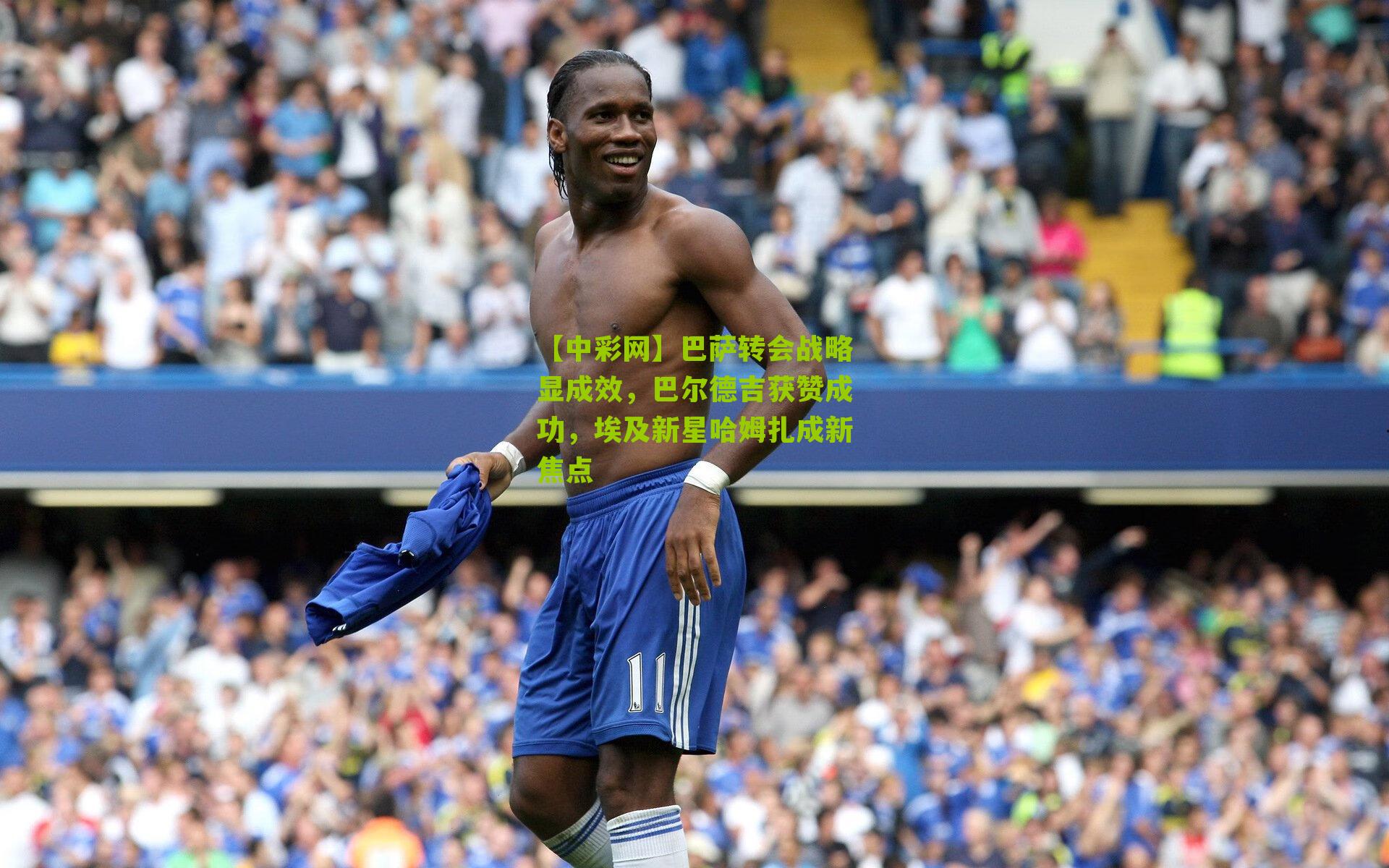 巴萨转会战略显成效，巴尔德吉获赞成功，埃及新星哈姆扎成新焦点