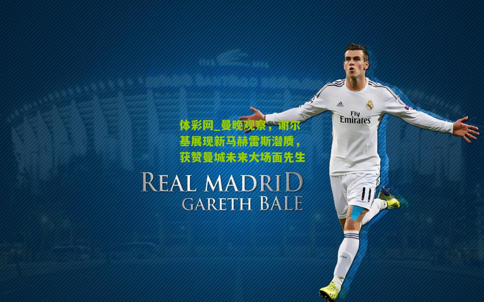 曼晚观察，谢尔基展现新马赫雷斯潜质，获赞曼城未来大场面先生