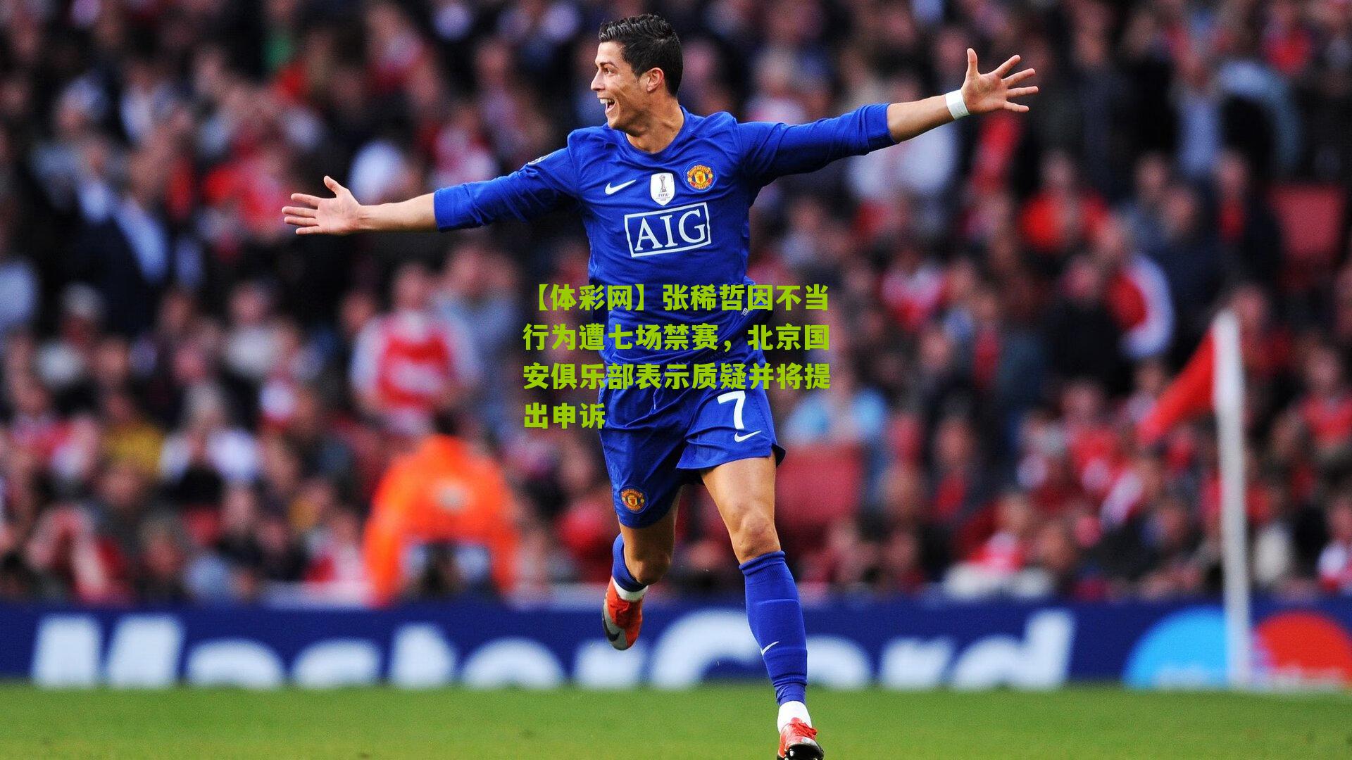 张稀哲因不当行为遭七场禁赛，北京国安俱乐部表示质疑并将提出申诉