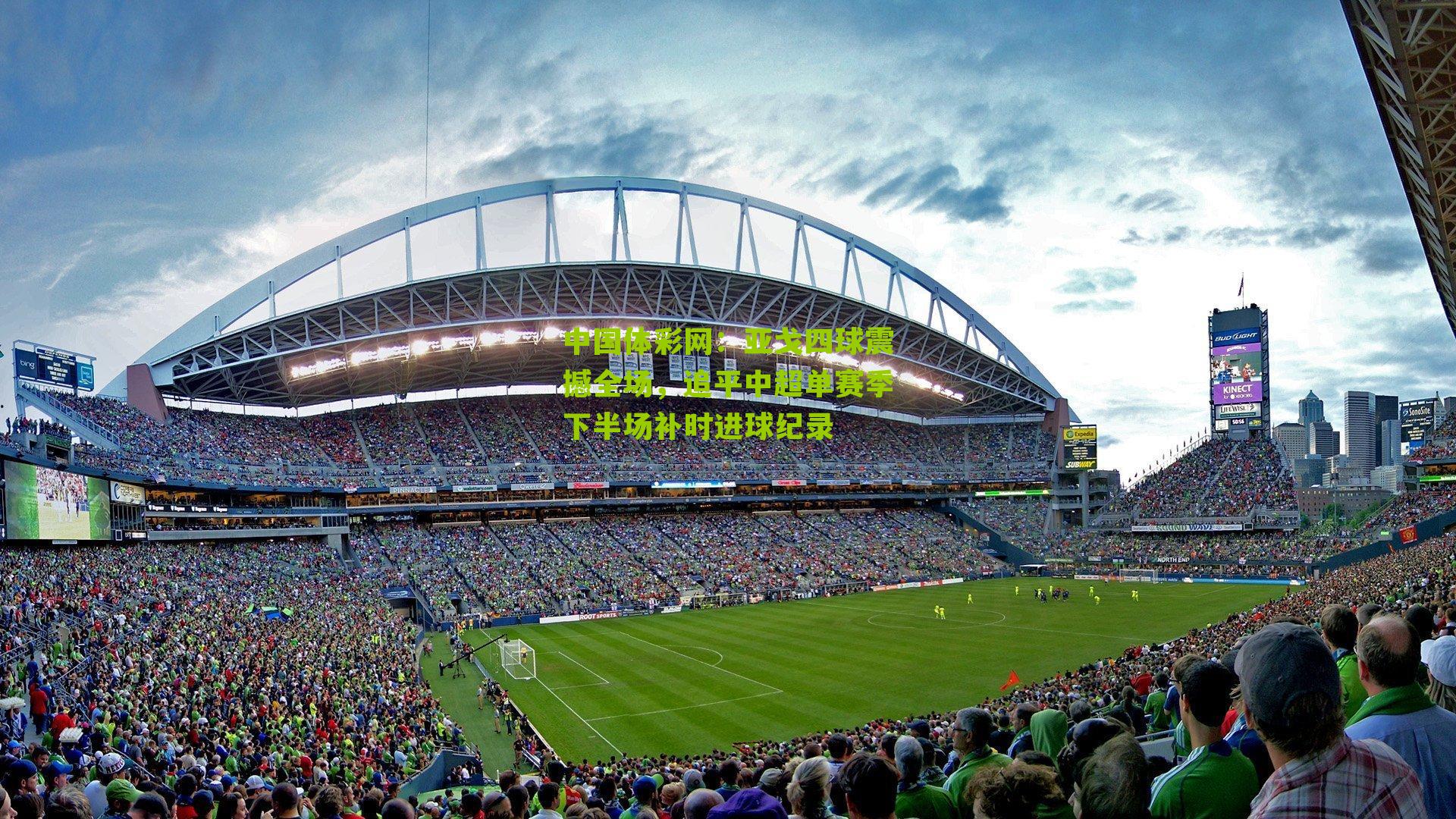 亚戈四球震撼全场,追平中超单赛季下半场补时进球纪录