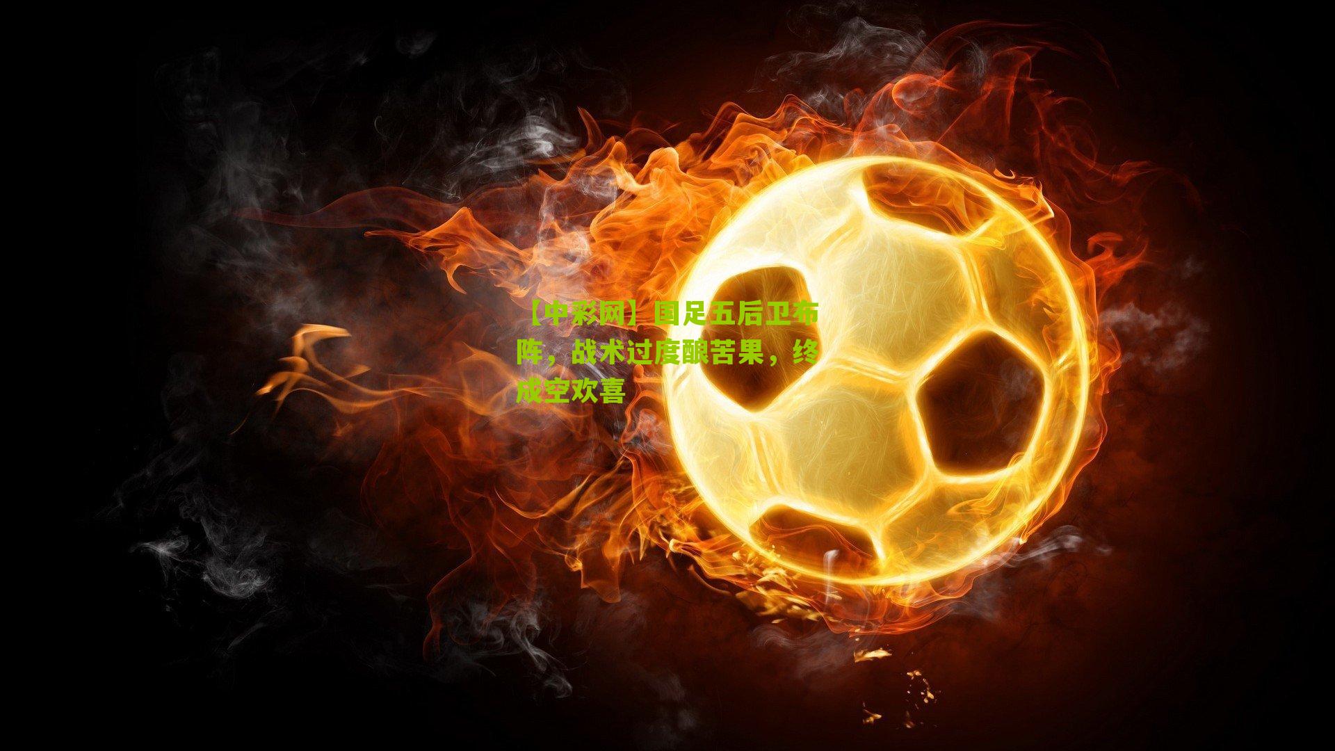 国足五后卫布阵，战术过度酿苦果，终成空欢喜