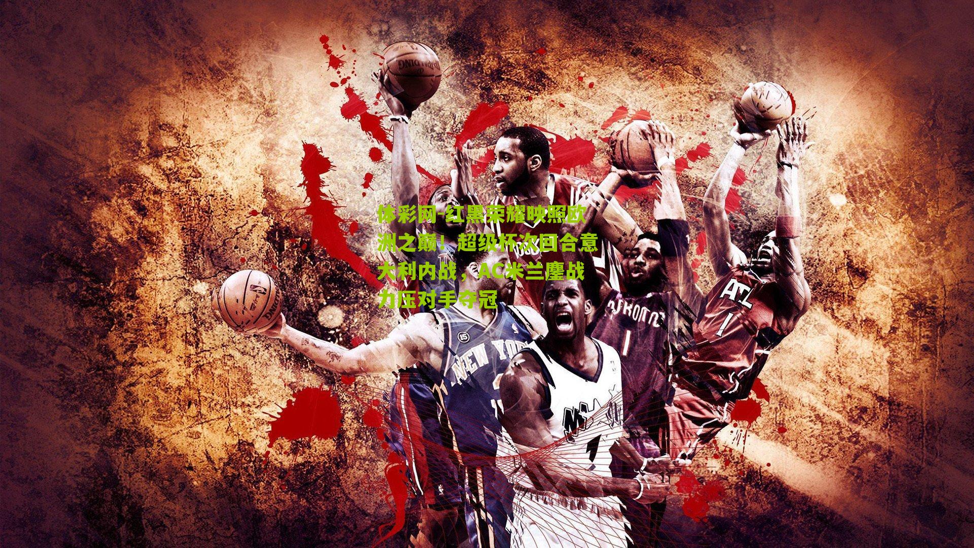 红黑荣耀映照欧洲之巅！超级杯次回合意大利内战，AC米兰鏖战力压对手夺冠