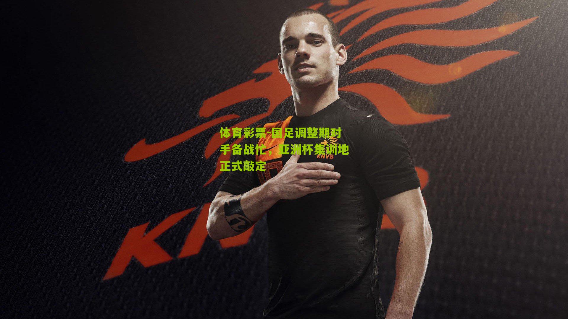 国足调整期对手备战忙，亚洲杯集训地正式敲定