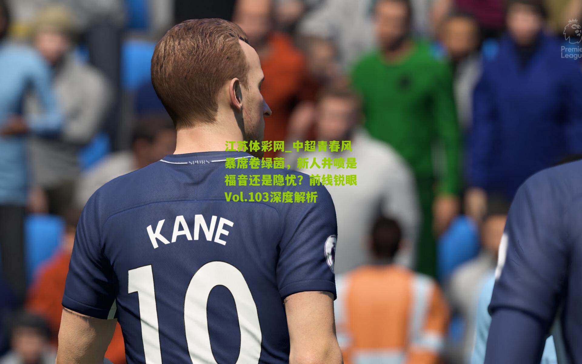 中超青春风暴席卷绿茵，新人井喷是福音还是隐忧？前线锐眼Vol.103深度解析