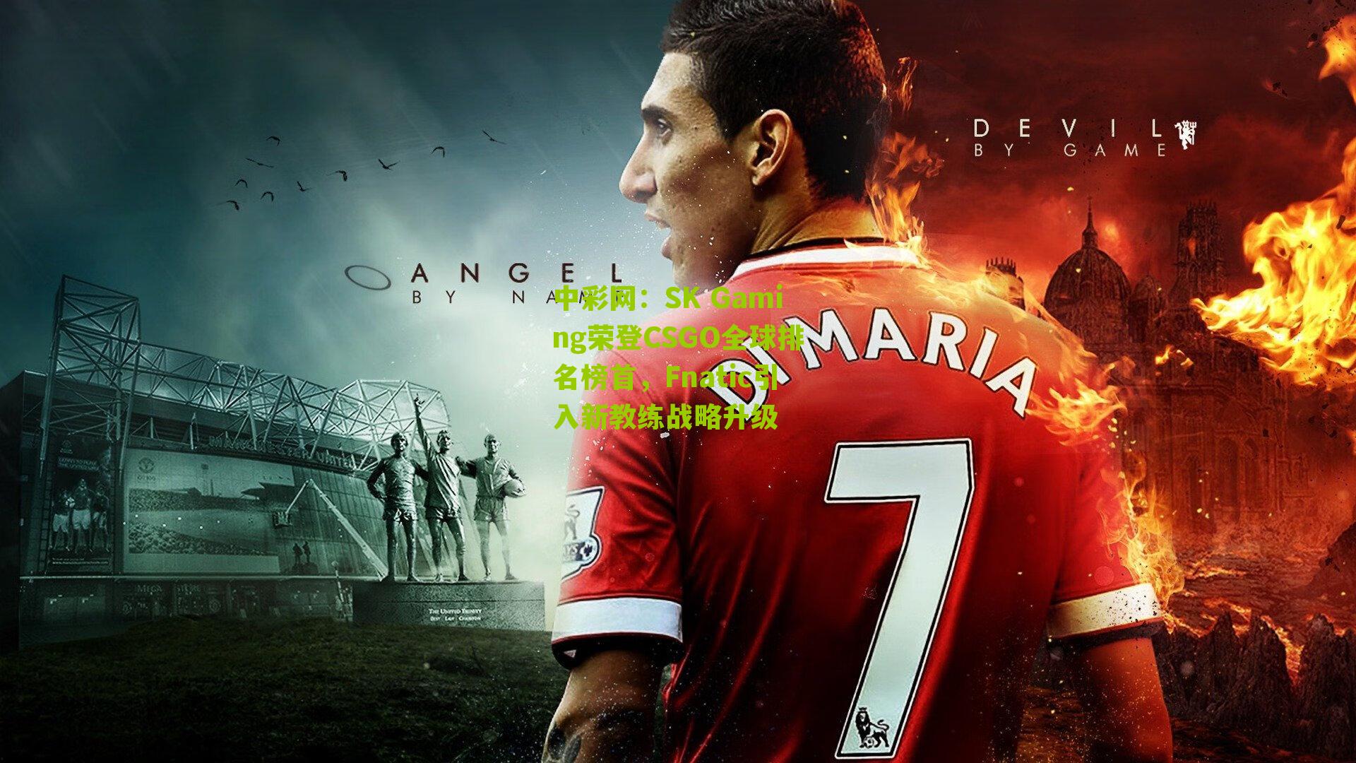 SK Gaming荣登CSGO全球排名榜首,Fnatic引入新教练战略升级