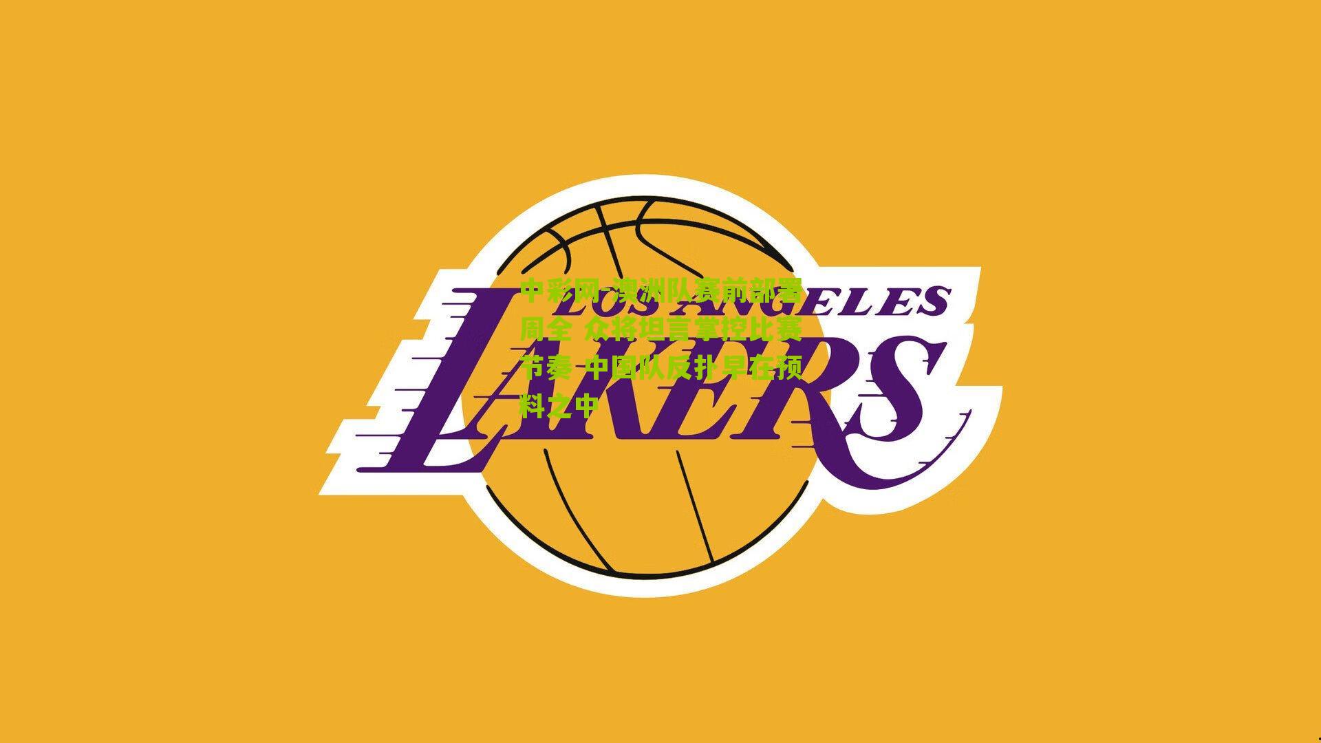 澳洲队赛前部署周全 众将坦言掌控比赛节奏 中国队反扑早在预料之中