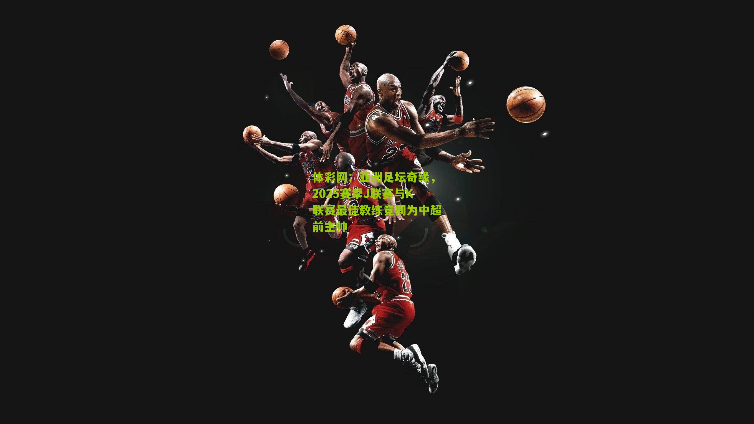 亚洲足坛奇缘,2025赛季J联赛与K联赛最佳教练竟同为中超前主帅