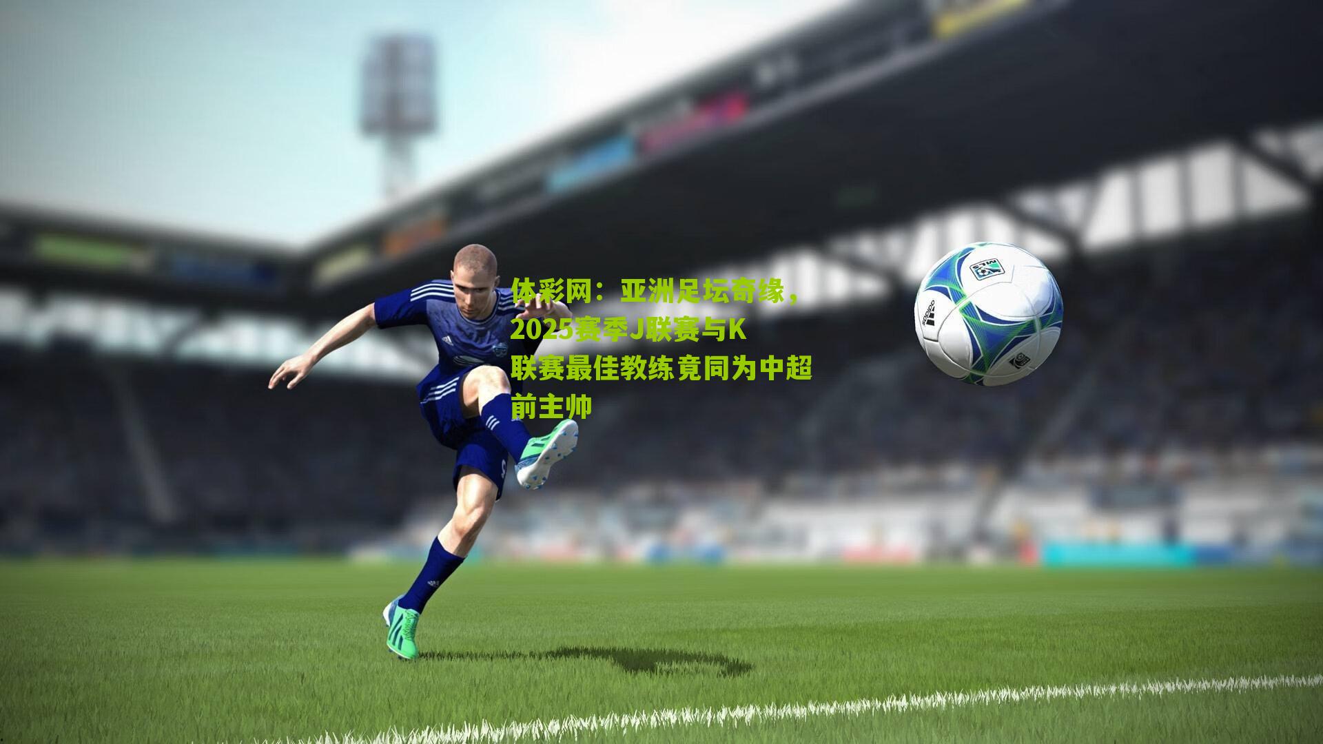 亚洲足坛奇缘,2025赛季J联赛与K联赛最佳教练竟同为中超前主帅