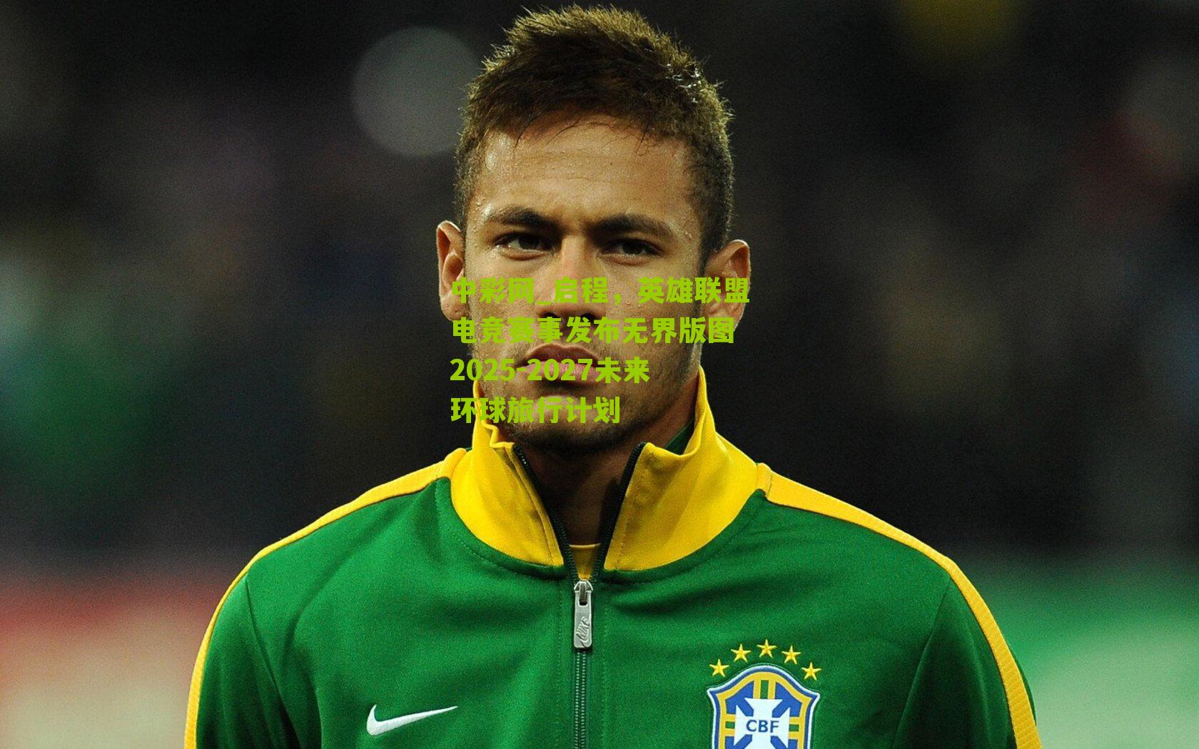 启程，英雄联盟电竞赛事发布无界版图 2025-2027未来环球旅行计划